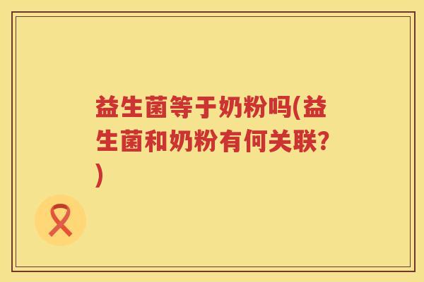 益生菌等于奶粉吗(益生菌和奶粉有何关联？)