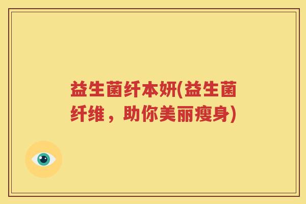 益生菌纤本妍(益生菌纤维，助你美丽瘦身)