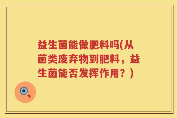 益生菌能做肥料吗(从菌类废弃物到肥料，益生菌能否发挥作用？)