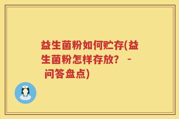 益生菌粉如何贮存(益生菌粉怎样存放？ - 问答盘点)