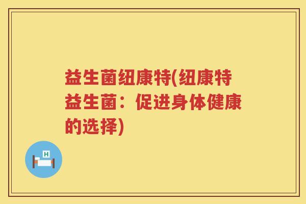 益生菌纽康特(纽康特益生菌：促进身体健康的选择)