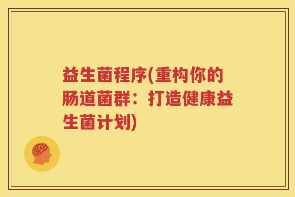 益生菌程序(重构你的肠道菌群：打造健康益生菌计划)