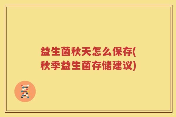 益生菌秋天怎么保存(秋季益生菌存储建议)