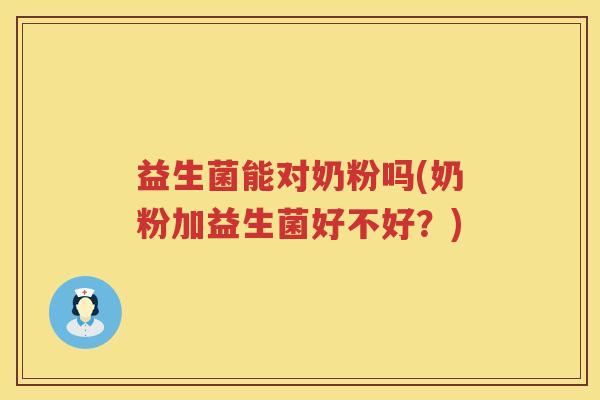 益生菌能对奶粉吗(奶粉加益生菌好不好？)