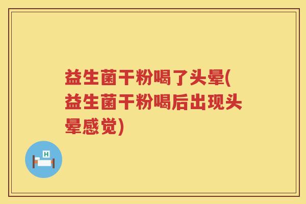 益生菌干粉喝了头晕(益生菌干粉喝后出现头晕感觉)