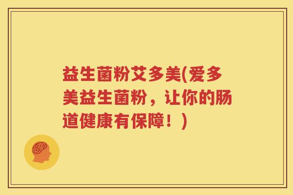 益生菌粉艾多美(爱多美益生菌粉，让你的肠道健康有保障！)
