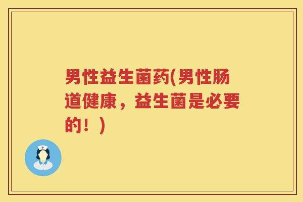 男性益生菌药(男性肠道健康，益生菌是必要的！)