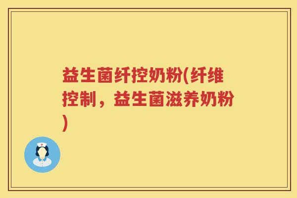 益生菌纤控奶粉(纤维控制，益生菌滋养奶粉)