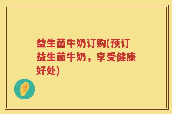 益生菌牛奶订购(预订益生菌牛奶，享受健康好处)