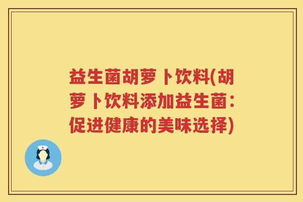 益生菌胡萝卜饮料(胡萝卜饮料添加益生菌：促进健康的美味选择)