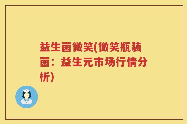 益生菌微笑(微笑瓶装菌：益生元市场行情分析)