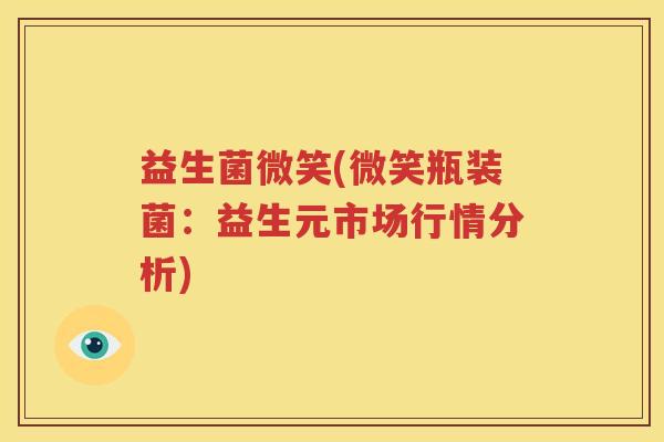 益生菌微笑(微笑瓶装菌：益生元市场行情分析)