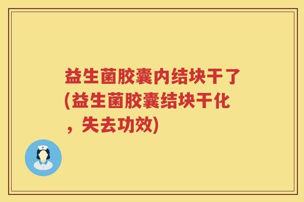 益生菌胶囊内结块干了(益生菌胶囊结块干化，失去功效)