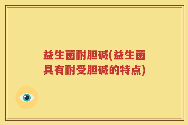 益生菌耐胆碱(益生菌具有耐受胆碱的特点)