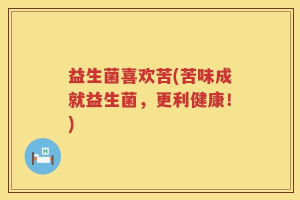 益生菌喜欢苦(苦味成就益生菌，更利健康！)