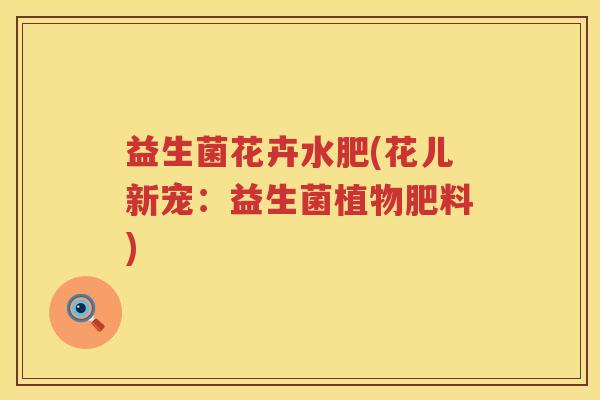 益生菌花卉水肥(花儿新宠：益生菌植物肥料)