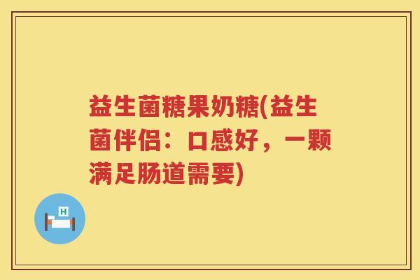 益生菌糖果奶糖(益生菌伴侣：口感好，一颗满足肠道需要)