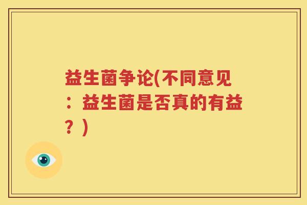 益生菌争论(不同意见：益生菌是否真的有益？)