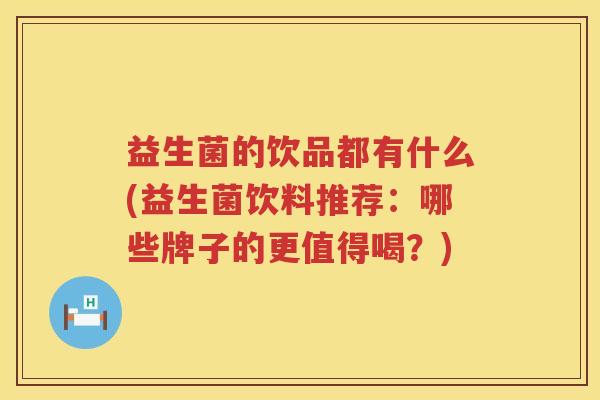 益生菌的饮品都有什么(益生菌饮料推荐：哪些牌子的更值得喝？)
