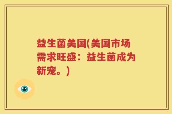 益生菌美国(美国市场需求旺盛：益生菌成为新宠。)