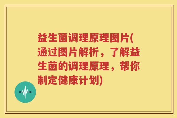 益生菌调理原理图片(通过图片解析，了解益生菌的调理原理，帮你制定健康计划)
