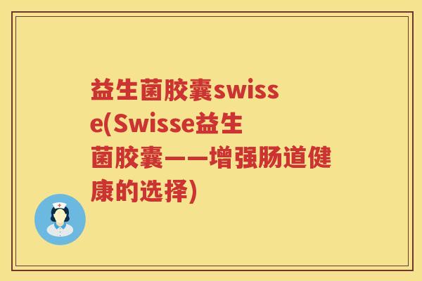 益生菌胶囊swisse(Swisse益生菌胶囊——增强肠道健康的选择)