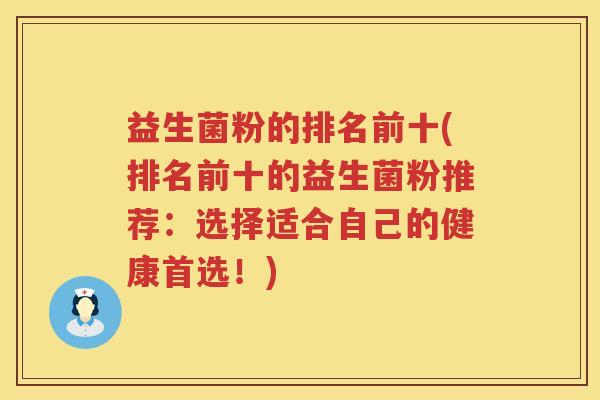 益生菌粉的排名前十(排名前十的益生菌粉推荐：选择适合自己的健康首选！)