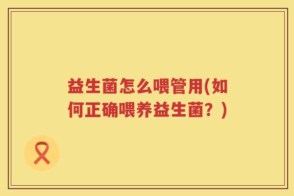益生菌怎么喂管用(如何正确喂养益生菌？)