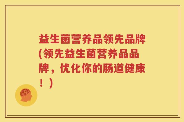 益生菌营养品领先品牌(领先益生菌营养品品牌，优化你的肠道健康！)