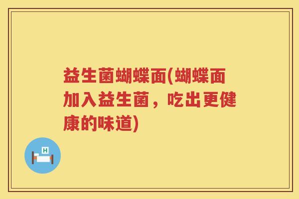 益生菌蝴蝶面(蝴蝶面加入益生菌，吃出更健康的味道)
