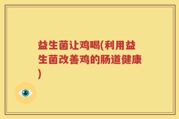 益生菌让鸡喝(利用益生菌改善鸡的肠道健康)