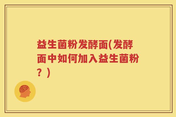 益生菌粉发酵面(发酵面中如何加入益生菌粉？)