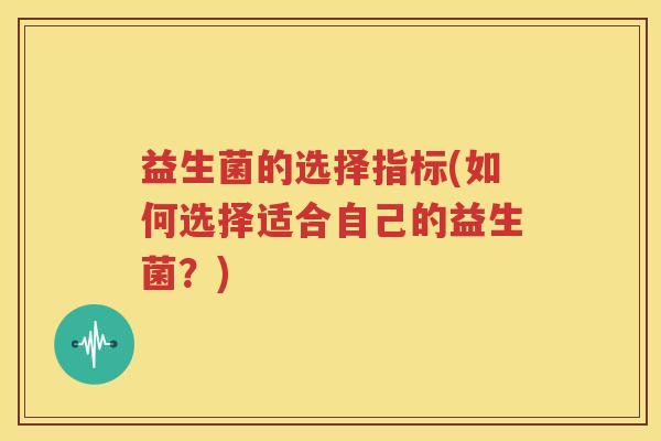 益生菌的选择指标(如何选择适合自己的益生菌？)