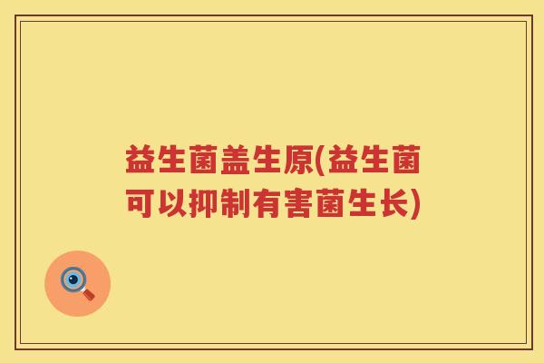 益生菌盖生原(益生菌可以抑制有害菌生长)