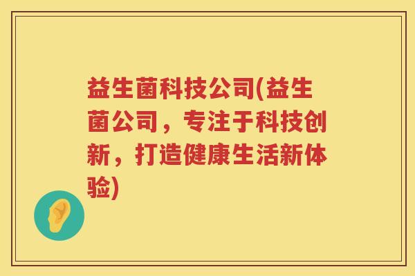 益生菌科技公司(益生菌公司，专注于科技创新，打造健康生活新体验)