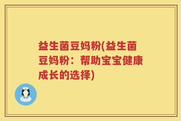 益生菌豆妈粉(益生菌豆妈粉：帮助宝宝健康成长的选择)