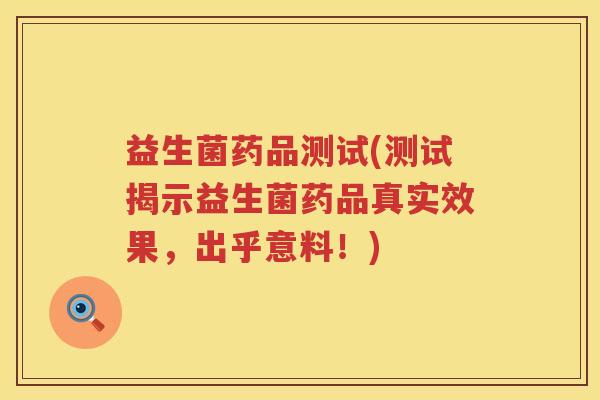益生菌药品测试(测试揭示益生菌药品真实效果，出乎意料！)