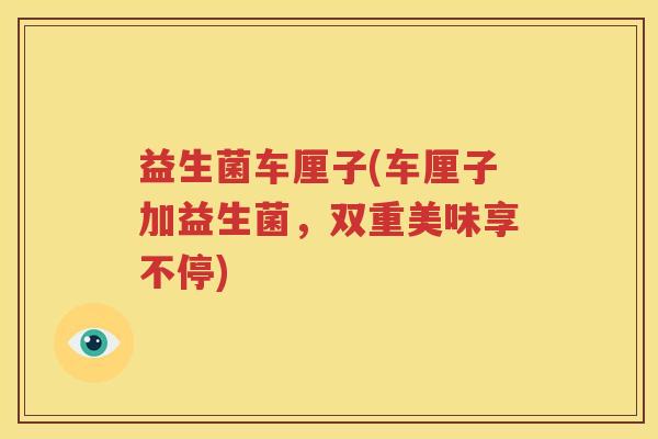 益生菌车厘子(车厘子加益生菌，双重美味享不停)