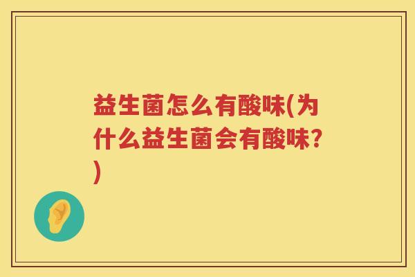 益生菌怎么有酸味(为什么益生菌会有酸味？)