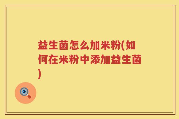 益生菌怎么加米粉(如何在米粉中添加益生菌)