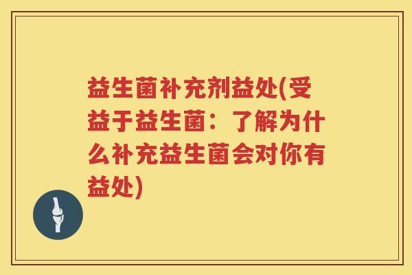 益生菌补充剂益处(受益于益生菌：了解为什么补充益生菌会对你有益处)