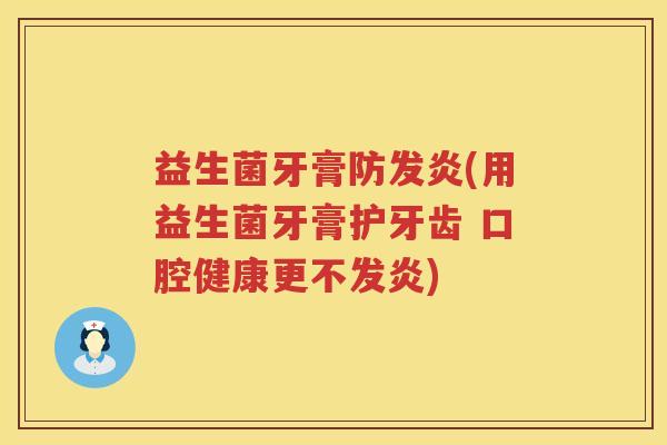 益生菌牙膏防发炎(用益生菌牙膏护牙齿 口腔健康更不发炎)