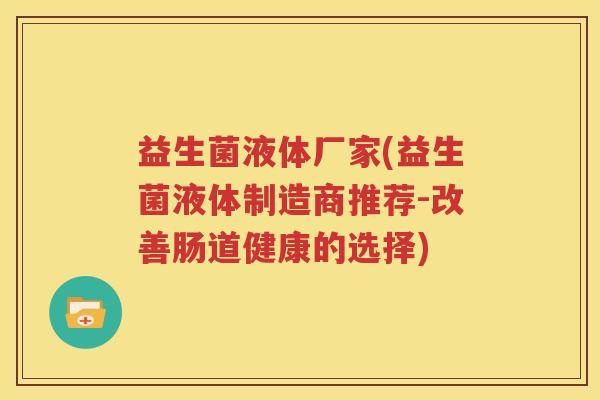 益生菌液体厂家(益生菌液体制造商推荐-改善肠道健康的选择)