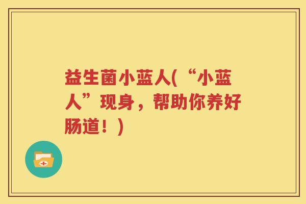 益生菌小蓝人(“小蓝人”现身，帮助你养好肠道！)