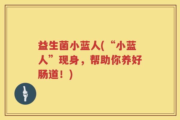 益生菌小蓝人(“小蓝人”现身，帮助你养好肠道！)