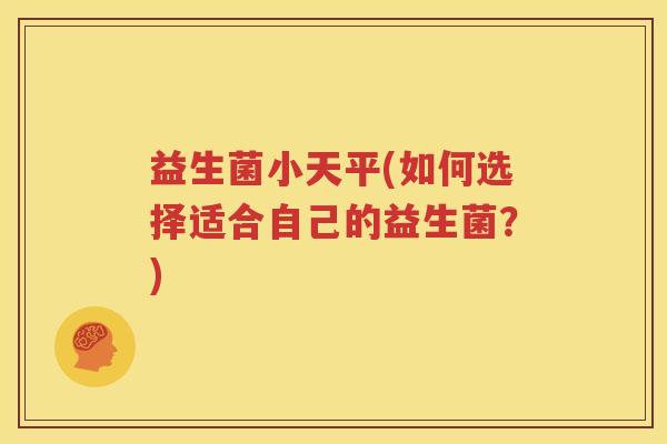 益生菌小天平(如何选择适合自己的益生菌？)