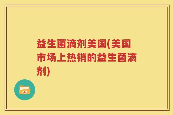 益生菌滴剂美国(美国市场上热销的益生菌滴剂)
