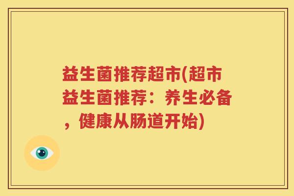 益生菌推荐超市(超市益生菌推荐：养生必备，健康从肠道开始)