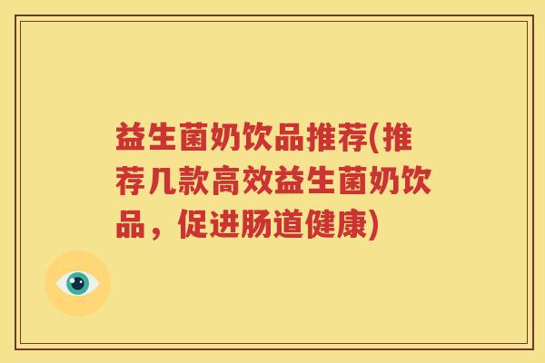 益生菌奶饮品推荐(推荐几款高效益生菌奶饮品，促进肠道健康)