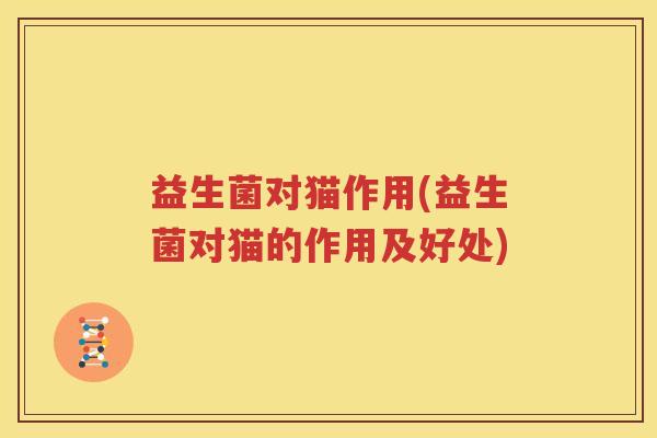 益生菌对猫作用(益生菌对猫的作用及好处)